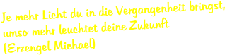 Je mehr Licht du in die Vergangenheit bringst, umso mehr leuchtet deine Zukunft (Erzengel Michael)