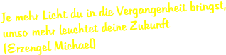 Je mehr Licht du in die Vergangenheit bringst, umso mehr leuchtet deine Zukunft (Erzengel Michael)