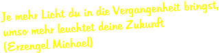 Je mehr Licht du in die Vergangenheit bringst, umso mehr leuchtet deine Zukunft (Erzengel Michael)