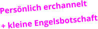 Persnlich erchannelt + kleine Engelsbotschaft