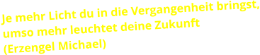 Je mehr Licht du in die Vergangenheit bringst, umso mehr leuchtet deine Zukunft (Erzengel Michael)