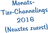 Monats-Tier-Channelings 2016 (Neustes zuerst)