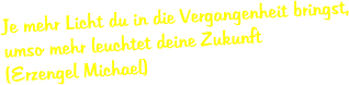 Je mehr Licht du in die Vergangenheit bringst, umso mehr leuchtet deine Zukunft (Erzengel Michael)